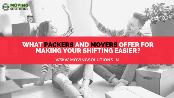 What packers and movers offer for making your shifting easier